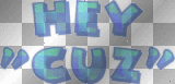 HEY "CUZ"
