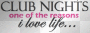 Club Nights the reason i love life