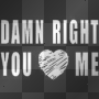 damn right u love me 