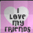 i love my friends