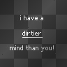 i have a dirtier mind than you
