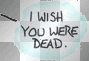 I wish you were dead