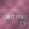 dont hate me cuzz u aint me