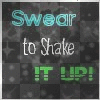 SWEAR TO SHAKE IT UP!