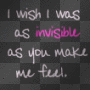 i wish i was as invisible as u make me feel 2