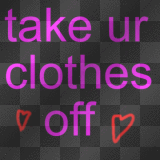 TAKE UR CLOTHES OFF