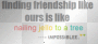 finding friendship like ours is like nailing jello 2 a tree-impossible