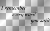 ♥ I remember every word you said. \Black