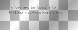 To love and be loved is to feel the sun from both sides. 