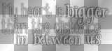My heart is bigger than the distance in between us (Proof by Paramore white black transparent quote) [nermai]